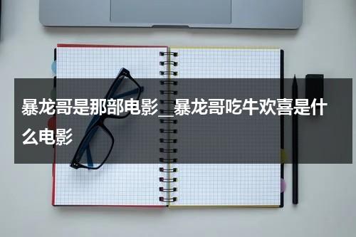 暴龙哥是那部电影__暴龙哥吃牛欢喜是什么电影（暴龙哥说的是哪里话）-第1张图片-九妖电影