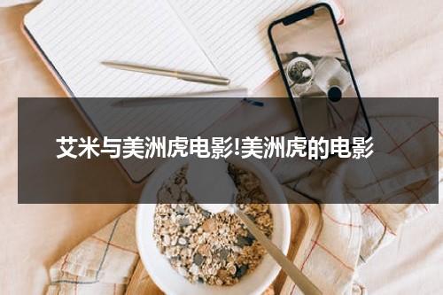 艾米与美洲虎电影!美洲虎的电影（艾米aimee）-第1张图片-九妖电影