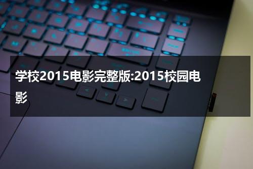 学校2015电影完整版:2015校园电影（学校2015电视剧免费观看韩剧网16）-第1张图片-九妖电影