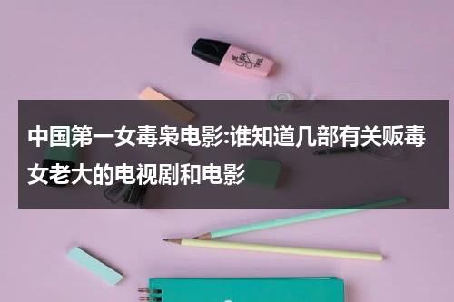 中国第一女毒枭电影:谁知道几部有关贩毒女老大的电视剧和电影（中国最大女毒枭电影）-第1张图片-九妖电影