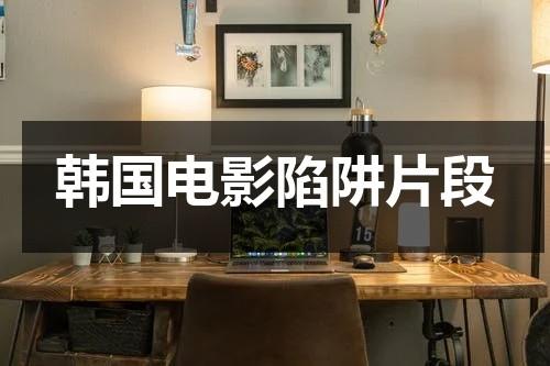 韩国电影陷阱片段（陷阱韩国电影2017演员）-第1张图片-九妖电影
