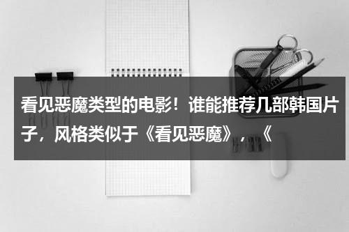 看见恶魔类型的电影！谁能推荐几部韩国片子，风格类似于《看见恶魔》，《（看见恶魔类似的韩国）-第1张图片-九妖电影