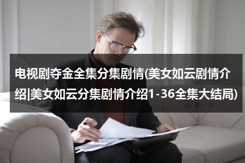 电视剧夺金全集分集剧情(美女如云剧情介绍|美女如云分集剧情介绍1-36全集大结局)（电视剧夺金12集介绍）-第1张图片-九妖电影