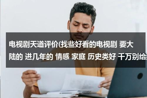 电视剧天道评价(找些好看的电视剧 要大陆的 进几年的 情感 家庭 历史类好 千万别给那些有配音的 太恶心了)（电视剧天道评价）-第1张图片-九妖电影