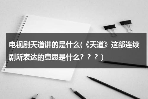 电视剧天道讲的是什么(《天道》这部连续剧所表达的意思是什么？？？)（电视剧天道讲的什么故事）-第1张图片-九妖电影