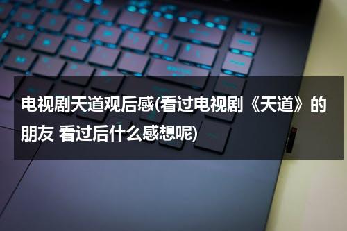 电视剧天道观后感(看过电视剧《天道》的朋友 看过后什么感想呢)（天道电视局观后感）-第1张图片-九妖电影