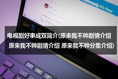 电视剧好事成双简介(原来我不帅剧情介绍 原来我不帅剧情介绍 原来我不帅分集介绍)（电影好事成双的主演）-第1张图片-九妖电影
