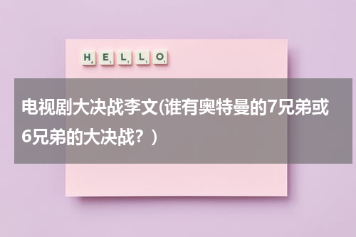电视剧大决战李文(谁有奥特曼的7兄弟或6兄弟的大决战？)（大决战超奥特八兄弟的照片）-第1张图片-九妖电影