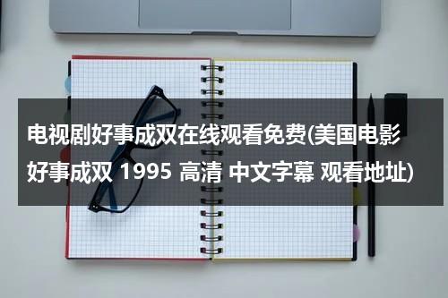 电视剧好事成双在线观看免费(美国电影 好事成双 1995 高清 中文字幕 观看地址)（电影好事成双演员表）-第1张图片-九妖电影
