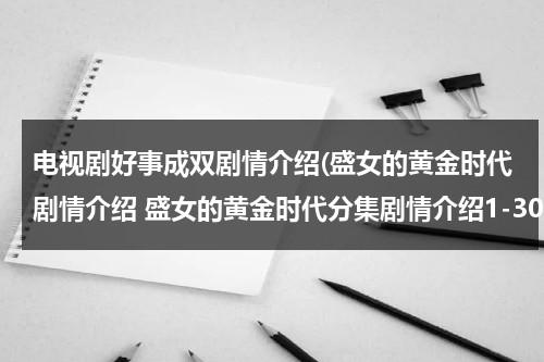 电视剧好事成双剧情介绍(盛女的黄金时代剧情介绍 盛女的黄金时代分集剧情介绍1-30集大结局)（好事成双剧情介绍）-第1张图片-九妖电影