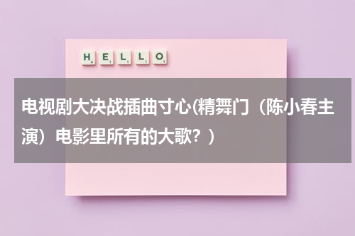 电视剧大决战插曲寸心(精舞门（陈小春主演）电影里所有的大歌？)（大决战插曲寸心歌词）-第1张图片-九妖电影