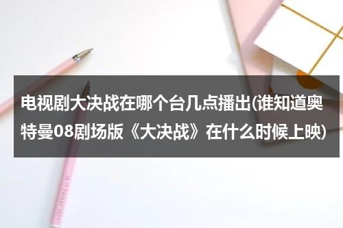 电视剧大决战在哪个台几点播出(谁知道奥特曼08剧场版《大决战》在什么时候上映)（大决战奥特八兄弟大电影在线）-第1张图片-九妖电影
