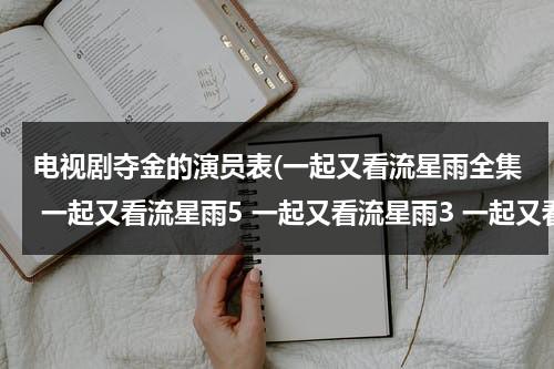 电视剧夺金的演员表(一起又看流星雨全集 一起又看流星雨5 一起又看流星雨3 一起又看流星雨1 一起又看流星雨2)（夺金电视剧剧情简介）-第1张图片-九妖电影