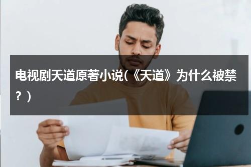 电视剧天道原著小说(《天道》为什么被禁？)（为什么说天道电视剧害了很多人）-第1张图片-九妖电影