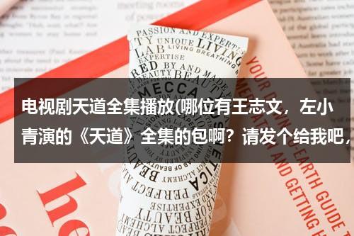 电视剧天道全集播放(哪位有王志文，左小青演的《天道》全集的包啊？请发个给我吧，急死了。 lb811008@qq.com，先谢谢了)（王志文左小青这部《天道》在线播放）-第1张图片-九妖电影