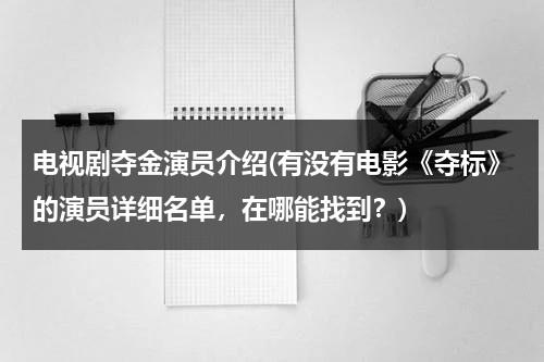 电视剧夺金演员介绍(有没有电影《夺标》的演员详细名单，在哪能找到？)（夺标演员表及人物介绍）-第1张图片-九妖电影