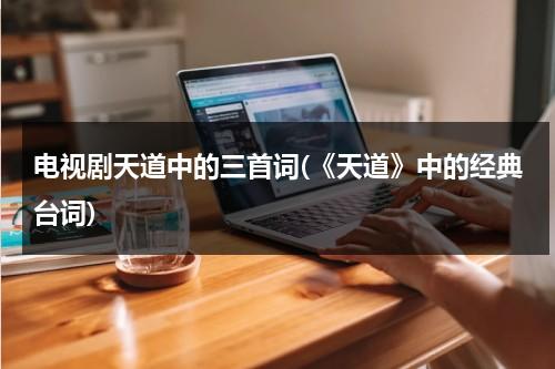电视剧天道中的三首词(《天道》中的经典台词)（天道这首诗是什么意思）-第1张图片-九妖电影