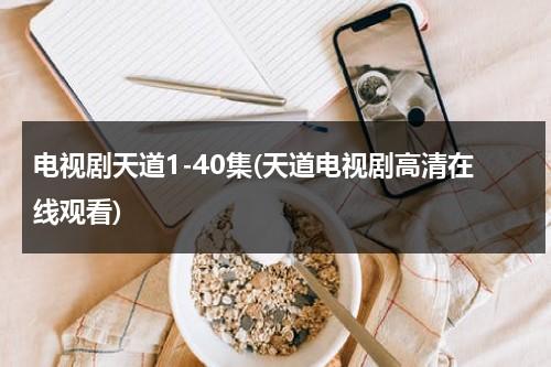 电视剧天道1-40集(天道电视剧高清在线观看)（天道电视剧36集完整版25集）-第1张图片-九妖电影
