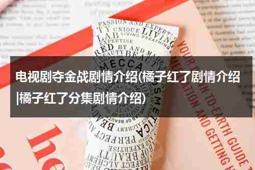 电视剧夺金战剧情介绍(橘子红了剧情介绍|橘子红了分集剧情介绍)（电视剧夺金剧情介绍大结局）-第1张图片-九妖电影