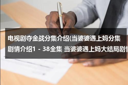 电视剧夺金战分集介绍(当婆婆遇上妈分集剧情介绍1－38全集 当婆婆遇上妈大结局剧情介绍)（夺金战电视剧全集剧情）-第1张图片-九妖电影