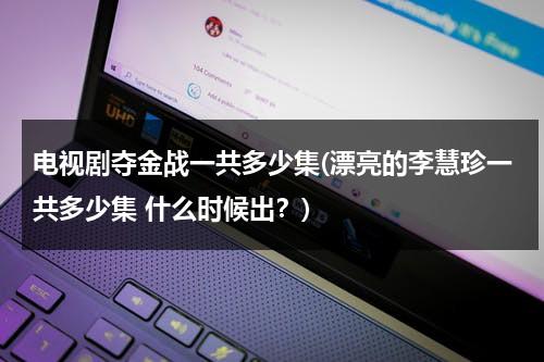 电视剧夺金战一共多少集(漂亮的李慧珍一共多少集 什么时候出？)（漂亮的李慧珍原型是谁）-第1张图片-九妖电影