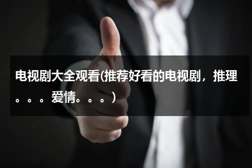 电视剧大全观看(推荐好看的电视剧，推理。。。爱情。。。)（电视剧大全电视剧免费大全）-第1张图片-九妖电影