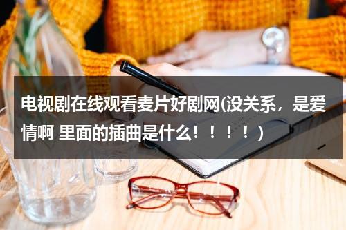 电视剧在线观看麦片好剧网(没关系，是爱情啊 里面的插曲是什么！！！！)（韩剧没关系啊是爱情啊）-第1张图片-九妖电影