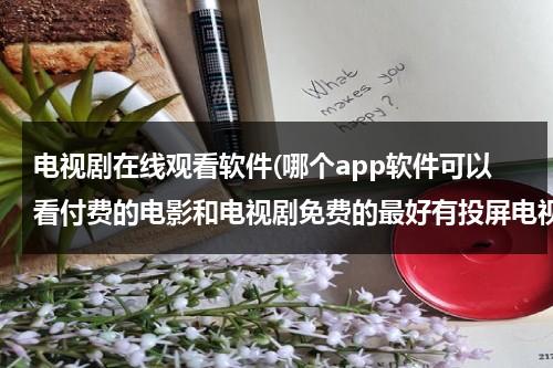 电视剧在线观看软件(哪个app软件可以看付费的电影和电视剧免费的最好有投屏电视功能？)（在线看电视的电视app）-第1张图片-九妖电影