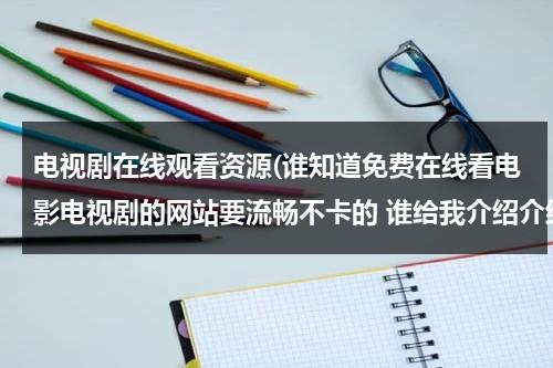 电视剧在线观看资源(谁知道免费在线看电影电视剧的网站要流畅不卡的 谁给我介绍介绍？)（哪里看免费的电视剧凡人歌）-第1张图片-九妖电影