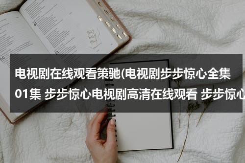 电视剧在线观看策驰(电视剧步步惊心全集01集 步步惊心电视剧高清在线观看 步步惊心电视剧01集02集观看)（免费观看电视剧步步惊心完整版播放）-第1张图片-九妖电影
