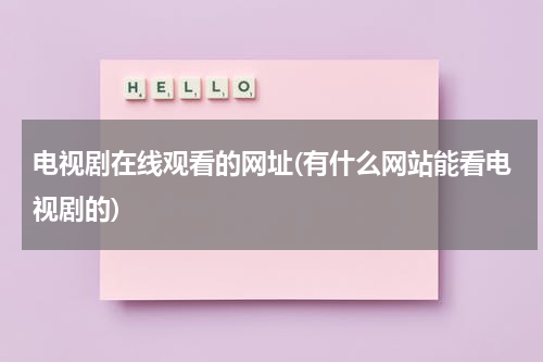 电视剧在线观看的网址(有什么网站能看电视剧的)（观看电视剧的免费网址）-第1张图片-九妖电影