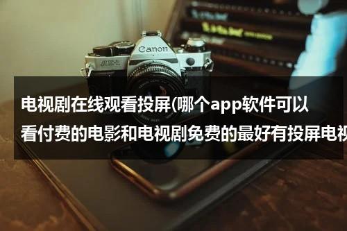 电视剧在线观看投屏(哪个app软件可以看付费的电影和电视剧免费的最好有投屏电视功能？)（免费观看电视剧的软件可以投屏有哪些）-第1张图片-九妖电影