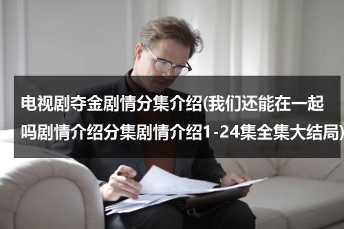 电视剧夺金剧情分集介绍(我们还能在一起吗剧情介绍分集剧情介绍1-24集全集大结局)（夺金多少集大结局）-第1张图片-九妖电影
