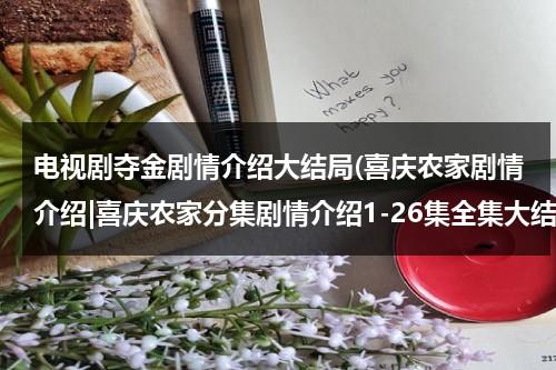 电视剧夺金剧情介绍大结局(喜庆农家剧情介绍|喜庆农家分集剧情介绍1-26集全集大结局)（夺金22集剧情介绍）-第1张图片-九妖电影