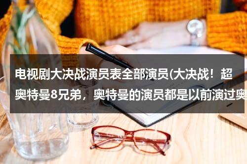 电视剧大决战演员表全部演员(大决战！超奥特曼8兄弟，奥特曼的演员都是以前演过奥特曼的人吗？)（大决战奥特曼 在线播放）-第1张图片-九妖电影