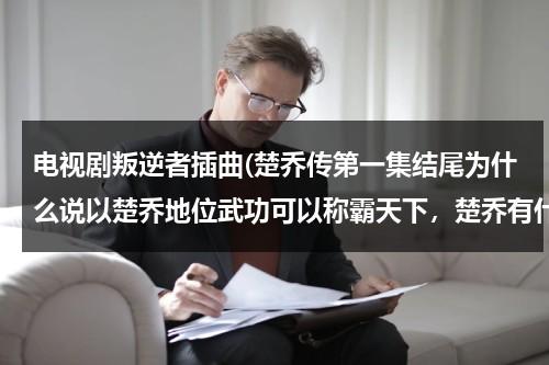电视剧叛逆者插曲(楚乔传第一集结尾为什么说以楚乔地位武功可以称霸天下，楚乔有什么地)（叛逆者谁是坏蛋）-第1张图片-九妖电影