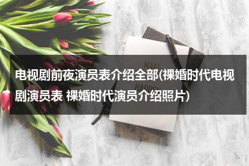 电视剧前夜演员表介绍全部(祼婚时代电视剧演员表 祼婚时代演员介绍照片)（前夜讲的是什么故事）-第1张图片-九妖电影