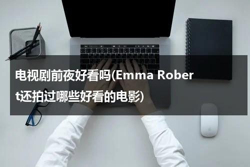 电视剧前夜好看吗(Emma Robert还拍过哪些好看的电影)（电影前夜影评）-第1张图片-九妖电影