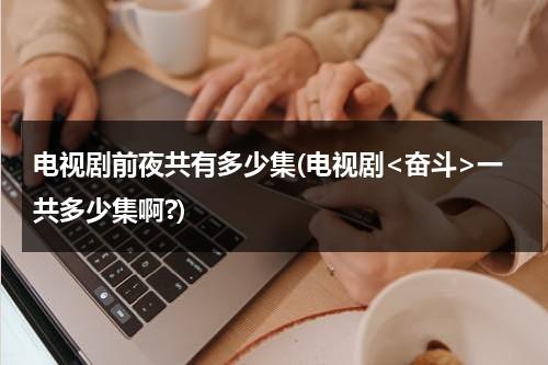 电视剧前夜共有多少集(电视剧一共多少集啊?)（前夜演员角色介绍）-第1张图片-九妖电影