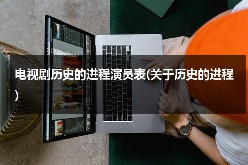 电视剧历史的进程演员表(关于历史的进程)（电视剧《历史的进程》）-第1张图片-九妖电影