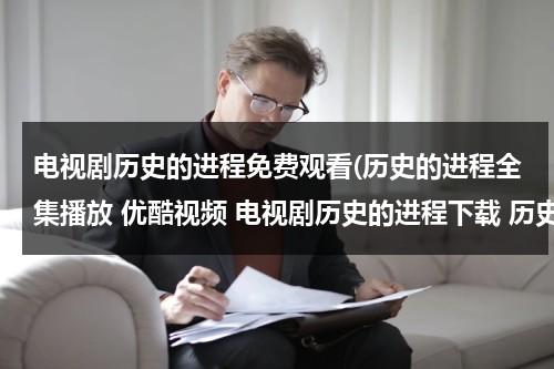 电视剧历史的进程免费观看(历史的进程全集播放 优酷视频 电视剧历史的进程下载 历史的进程在线观看全集高清下载地址？)（40集电视剧历史的进程）-第1张图片-九妖电影