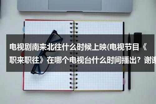 电视剧南来北往什么时候上映(电视节目《职来职往》在哪个电视台什么时间播出？谢谢~)（南来北往 的意思）-第1张图片-九妖电影