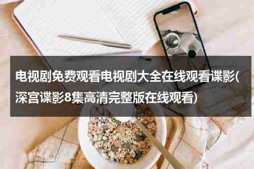 电视剧免费观看电视剧大全在线观看谍影(深宫谍影8集高清完整版在线观看)（深宫谍影电视连续剧）-第1张图片-九妖电影