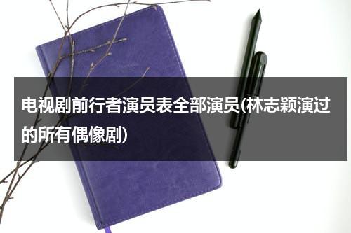 电视剧前行者演员表全部演员(林志颖演过的所有偶像剧)（前行者演员表介绍）-第1张图片-九妖电影