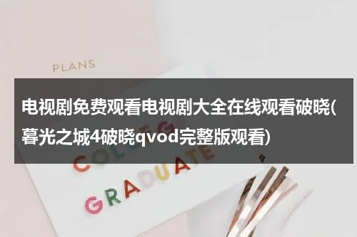 电视剧免费观看电视剧大全在线观看破晓(暮光之城4破晓qvod完整版观看)（暮光之城4 破晓 上 下集免费版 播放）-第1张图片-九妖电影