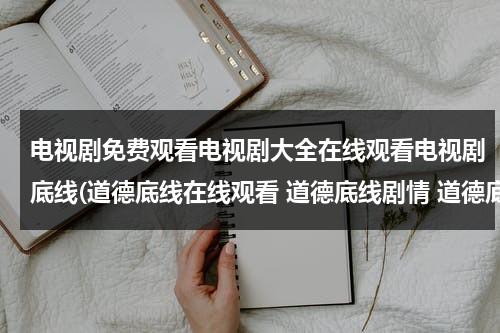 电视剧免费观看电视剧大全在线观看电视剧底线(道德底线在线观看 道德底线剧情 道德底线剧情简介 道德底线电视剧1-24集 道德底线24集大结局)（继续播放道德底线电视剧）-第1张图片-九妖电影