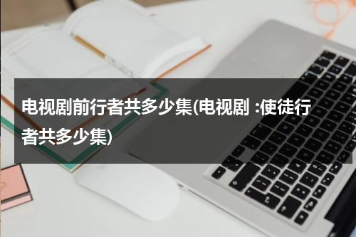 电视剧前行者共多少集(电视剧 :使徒行者共多少集)（使徒行者,主题曲）-第1张图片-九妖电影