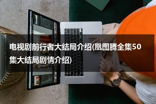 电视剧前行者大结局介绍(凰图腾全集50集大结局剧情介绍)（电视剧,前行者）-第1张图片-九妖电影