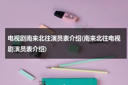 电视剧南来北往演员表介绍(南来北往电视剧演员表介绍)（南来北往在哪个平台播出电视剧重播）-第1张图片-九妖电影