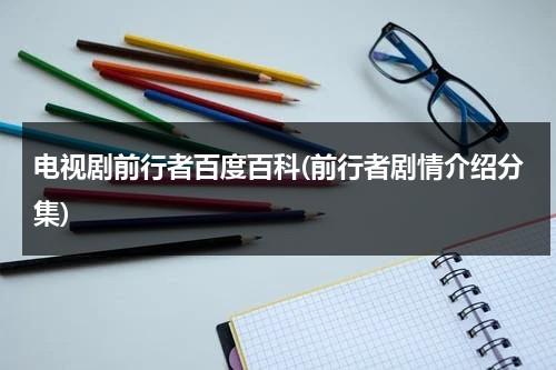 电视剧前行者百度百科(前行者剧情介绍分集)（电视连续剧《前行者》全集免费播放）-第1张图片-九妖电影